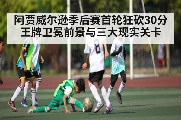 阿贾威尔逊季后赛首轮狂砍30分 王牌卫冕前景与三大现实关卡